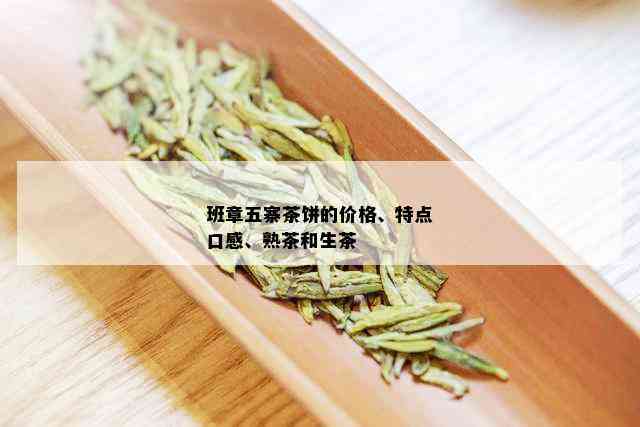 班章五寨茶饼的价格、特点口感、熟茶和生茶