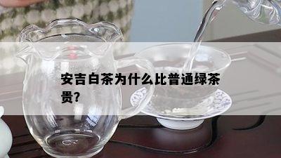 安吉白茶为什么比普通绿茶贵？