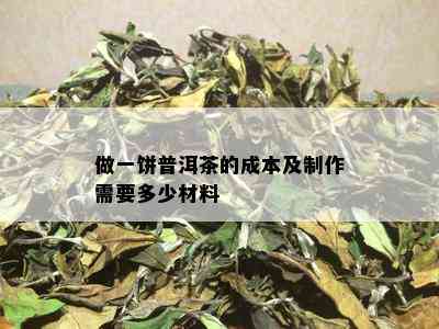 做一饼普洱茶的成本及制作需要多少材料