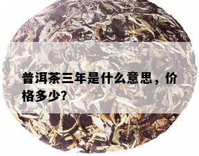 普洱茶三年是什么意思，价格多少？