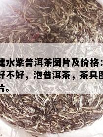 建水紫普洱茶图片及价格：好不好，泡普洱茶，茶具图片。