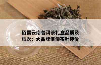 佰儒云南普洱茶礼盒品质及档次：大品牌佰儒茶叶评价