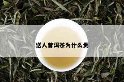 送人普洱茶为什么贵