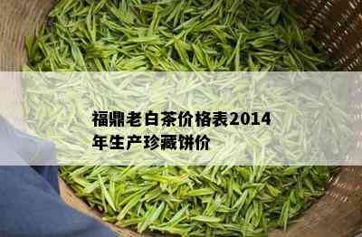 福鼎老白茶价格表2014年生产珍藏饼价