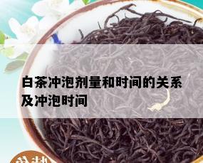 白茶冲泡剂量和时间的关系及冲泡时间