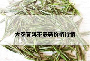 大泰普洱茶最新价格行情