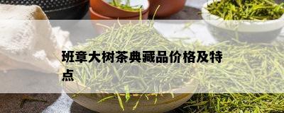 班章大树茶典藏品价格及特点