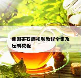 普洱茶石磨视频教程全集及压制教程