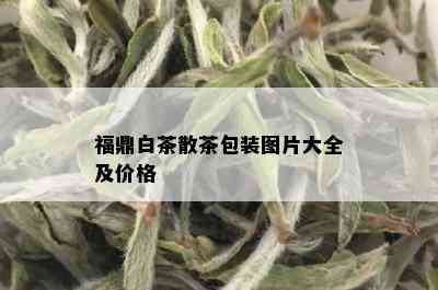 福鼎白茶散茶包装图片大全及价格