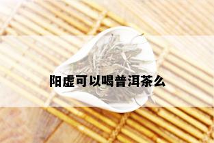 阳虚可以喝普洱茶么