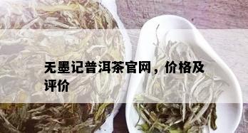 无墨记普洱茶官网，价格及评价