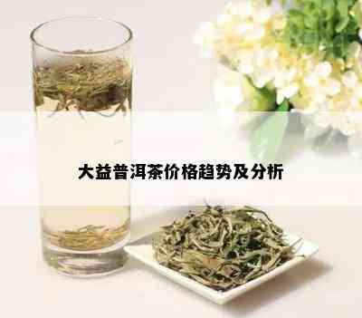 大益普洱茶价格趋势及分析