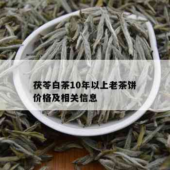 茯苓白茶10年以上老茶饼价格及相关信息