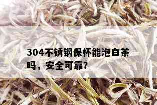 304不锈钢保杯能泡白茶吗，安全可靠？