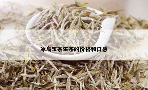 冰岛玉茶生茶的价格和口感