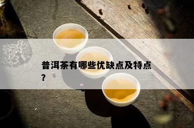 普洱茶有哪些优缺点及特点？