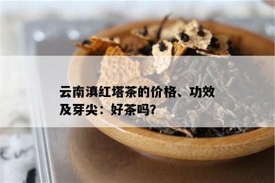 云南滇红塔茶的价格、功效及芽尖：好茶吗？