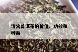 清宫普洱茶的价值、功效和种类