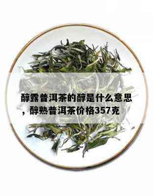 醇露普洱茶的醇是什么意思，醇熟普洱茶价格357克