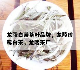 龙陵白茶茶叶品牌，龙陵珍稀白茶，龙陵茶厂