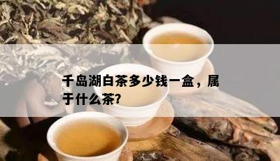 千岛湖白茶多少钱一盒，属于什么茶？