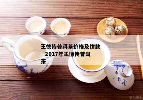 王德传普洱茶价格及饼款 - 2017年王德传普洱茶