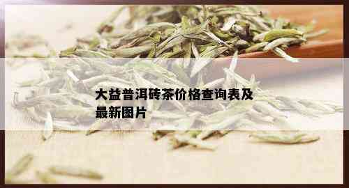 大益普洱砖茶价格查询表及最新图片