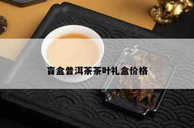 盲盒普洱茶茶叶礼盒价格