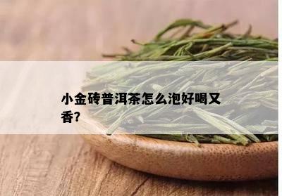 小金砖普洱茶怎么泡好喝又香？