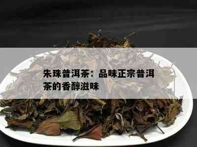 朱珠普洱茶：品味正宗普洱茶的香醇滋味