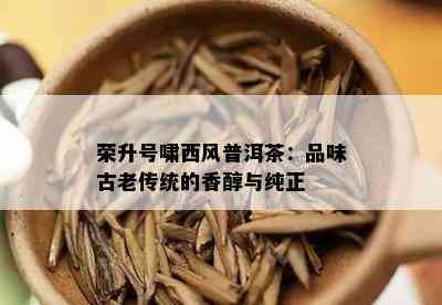 荣升号啸西风普洱茶：品味古老传统的香醇与纯正