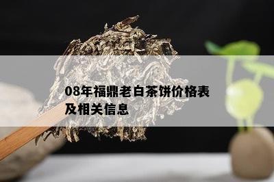 08年福鼎老白茶饼价格表及相关信息