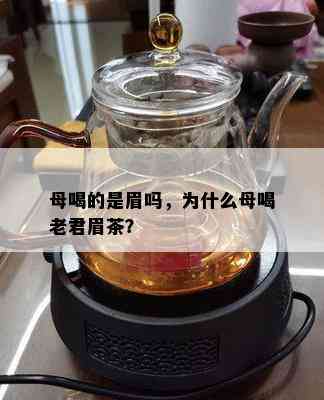 母喝的是眉吗，为什么母喝老君眉茶？