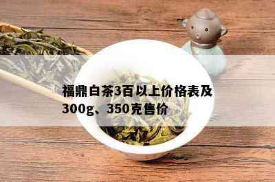 福鼎白茶3百以上价格表及300g、350克售价