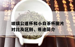 玻璃公道杯和小白茶杯图片对比及区别，用途简介