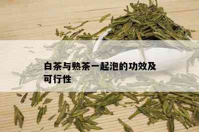 白茶与熟茶一起泡的功效及可行性