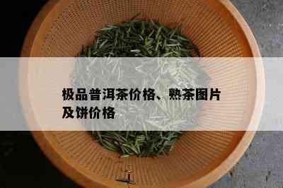 极品普洱茶价格、熟茶图片及饼价格