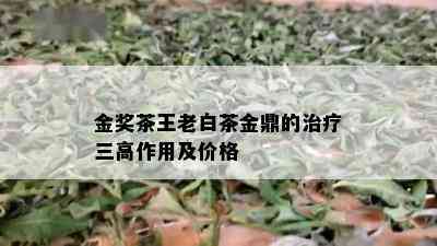 金奖茶王老白茶金鼎的治疗三高作用及价格