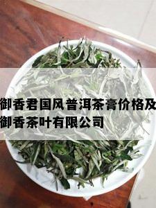 御香君国风普洱茶膏价格及御香茶叶有限公司