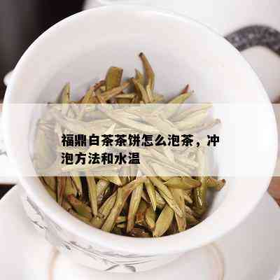 福鼎白茶茶饼怎么泡茶，冲泡方法和水温