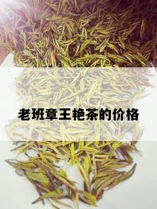 老班章王艳茶的价格