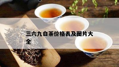 三六九白茶价格表及图片大全