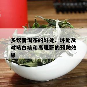 多饮普洱茶的好处、坏处及对咳白痰和高肌酐的预防效果