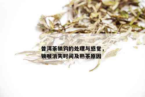 普洱茶锁钩的处理与感觉，锁喉消失时间及熟茶原因