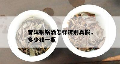 普洱铜锅怎样辨别真假，多少钱一瓶