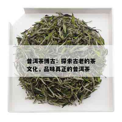 普洱茶博古：探索古老的茶文化，品味真正的普洱茶