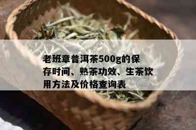 老班章普洱茶500g的保存时间、熟茶功效、生茶饮用方法及价格查询表