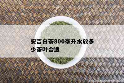 安吉白茶800毫升水放多少茶叶合适