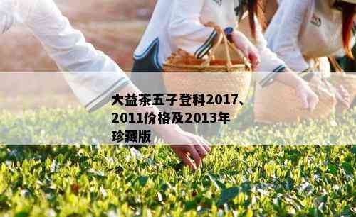 大益茶五子登科2017、2011价格及2013年珍藏版