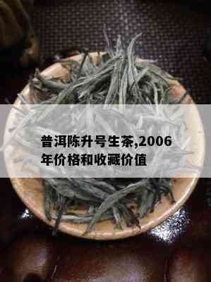 普洱陈升号生茶,2006年价格和收藏价值